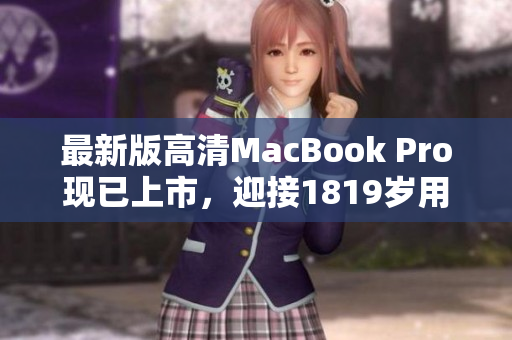 最新版高清MacBook Pro现已上市，迎接1819岁用户