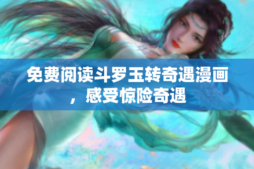 免费阅读斗罗玉转奇遇漫画，感受惊险奇遇