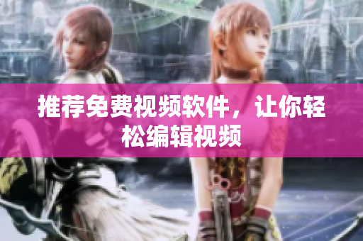 推荐免费视频软件，让你轻松编辑视频