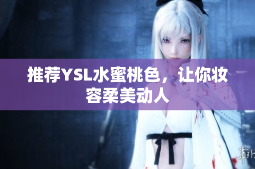 推荐YSL水蜜桃色，让你妆容柔美动人