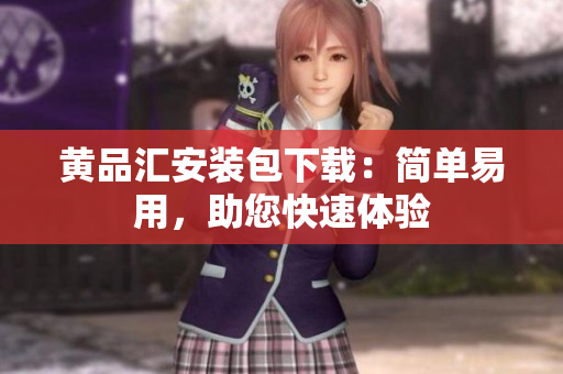 黄品汇安装包下载：简单易用，助您快速体验