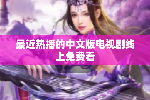 最近热播的中文版电视剧线上免费看