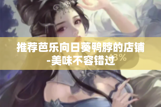 推荐芭乐向日葵鸭脖的店铺-美味不容错过