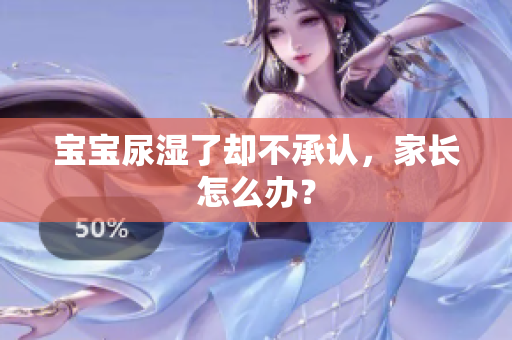 宝宝尿湿了却不承认，家长怎么办？