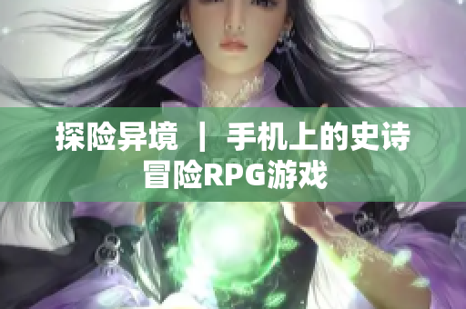 探险异境 ｜ 手机上的史诗冒险RPG游戏