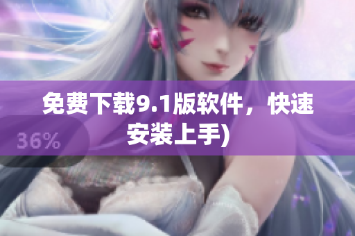 免费下载9.1版软件，快速安装上手)