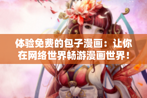 体验免费的包子漫画：让你在网络世界畅游漫画世界！
