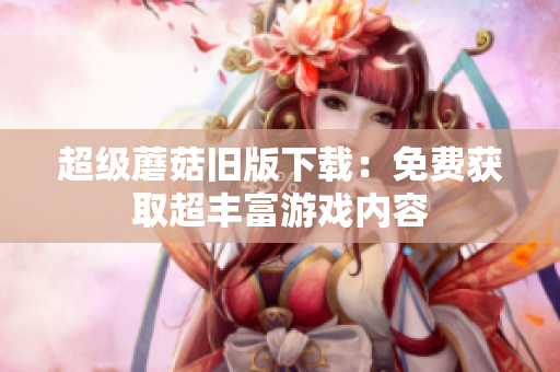 超级蘑菇旧版下载：免费获取超丰富游戏内容