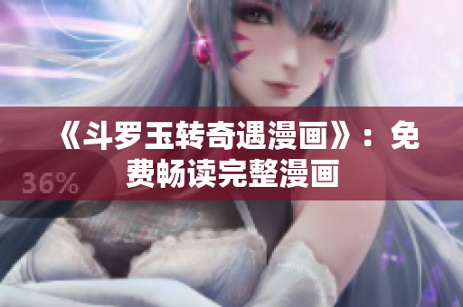《斗罗玉转奇遇漫画》：免费畅读完整漫画