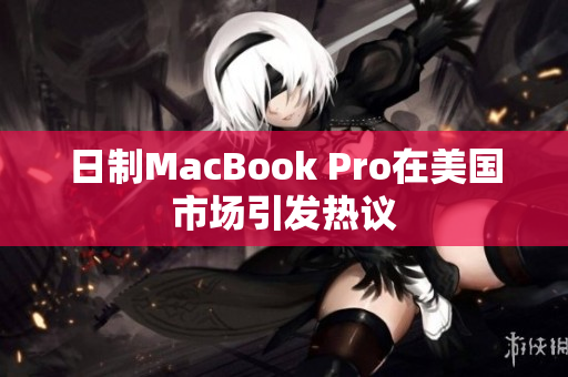 日制MacBook Pro在美国市场引发热议