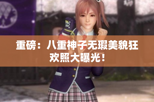 重磅：八重神子无瑕美貌狂欢照大曝光！