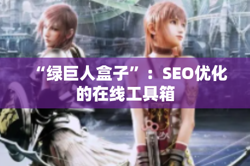“绿巨人盒子”：SEO优化的在线工具箱