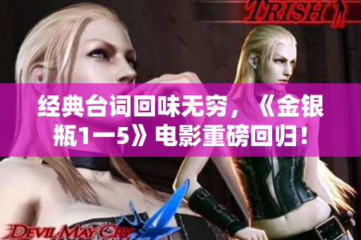 经典台词回味无穷，《金银瓶1一5》电影重磅回归！