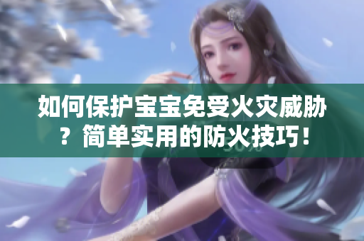 如何保护宝宝免受火灾威胁？简单实用的防火技巧！