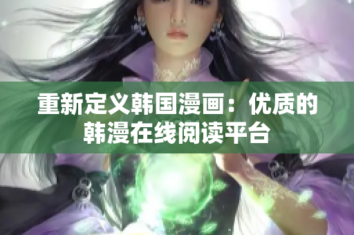 重新定义韩国漫画：优质的韩漫在线阅读平台