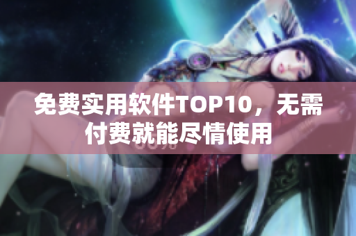 免费实用软件TOP10，无需付费就能尽情使用