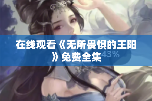 在线观看《无所畏惧的王阳》免费全集