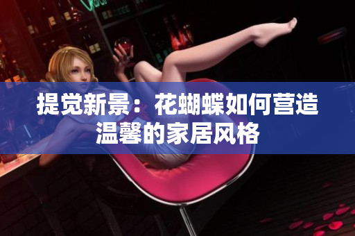 提觉新景：花蝴蝶如何营造温馨的家居风格