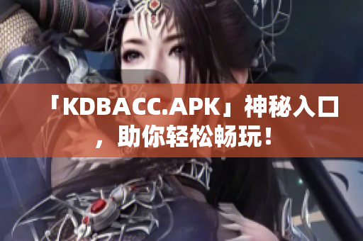 「KDBACC.APK」神秘入口，助你轻松畅玩！
