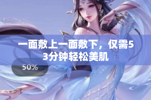 一面敷上一面敷下，仅需53分钟轻松美肌
