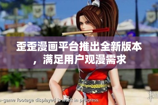 歪歪漫画平台推出全新版本，满足用户观漫需求