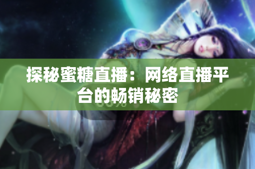 探秘蜜糖直播：网络直播平台的畅销秘密
