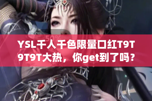 YSL千人千色限量口红T9T9T9T大热，你get到了吗？