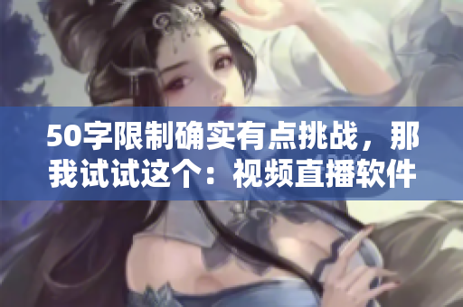 50字限制确实有点挑战，那我试试这个：视频直播软件推荐：哪个更适合你？