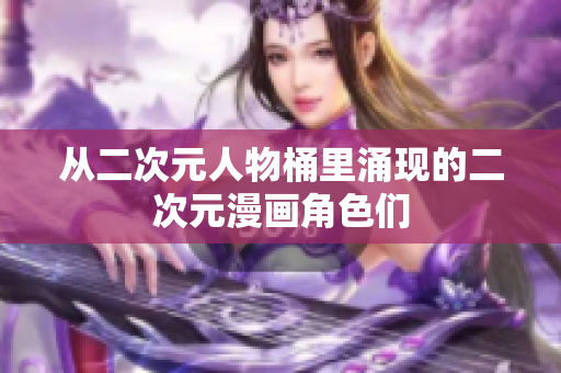 从二次元人物桶里涌现的二次元漫画角色们