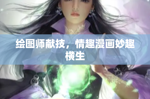 绘图师献技，情趣漫画妙趣横生