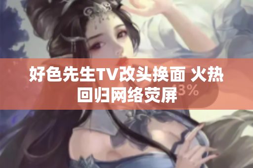 好色先生TV改头换面 火热回归网络荧屏