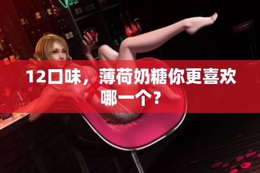 12口味，薄荷奶糖你更喜欢哪一个？