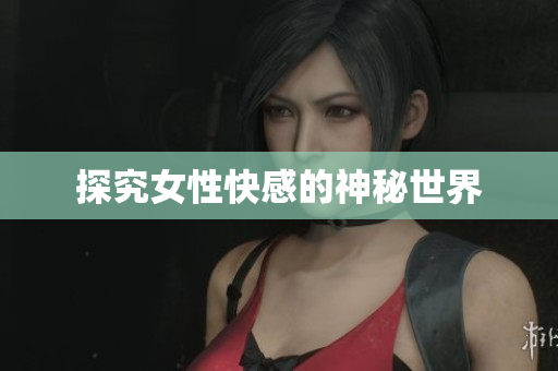 探究女性快感的神秘世界