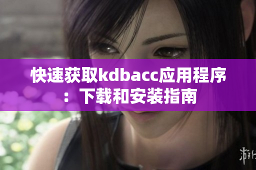 快速获取kdbacc应用程序：下载和安装指南