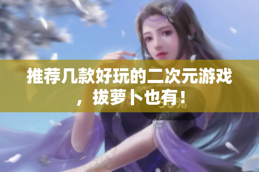 推荐几款好玩的二次元游戏，拔萝卜也有！