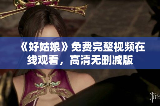 《好姑娘》免费完整视频在线观看，高清无删减版