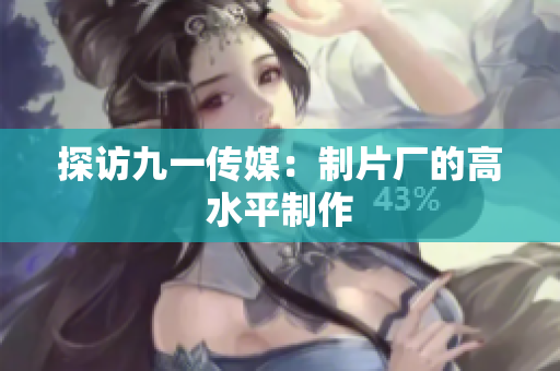 探访九一传媒：制片厂的高水平制作