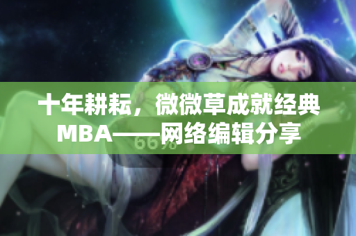 十年耕耘，微微草成就经典MBA——网络编辑分享