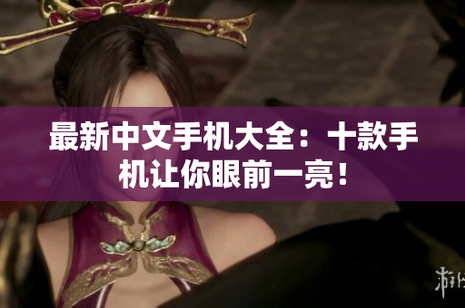最新中文手机大全：十款手机让你眼前一亮！