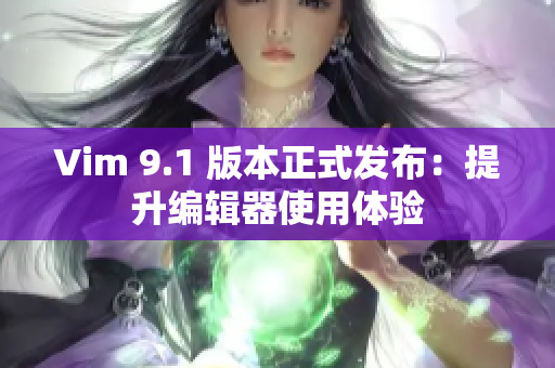 Vim 9.1 版本正式发布：提升编辑器使用体验