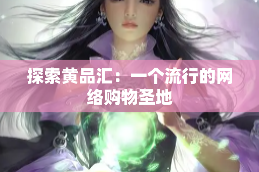 探索黄品汇：一个流行的网络购物圣地
