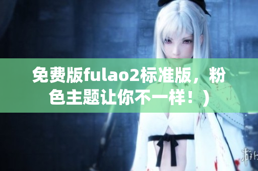 免费版fulao2标准版，粉色主题让你不一样！)