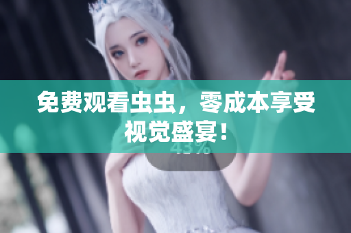 免费观看虫虫，零成本享受视觉盛宴！