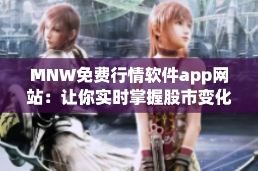 MNW免费行情软件app网站：让你实时掌握股市变化