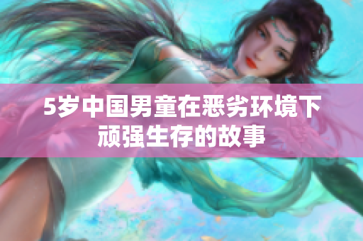 5岁中国男童在恶劣环境下顽强生存的故事