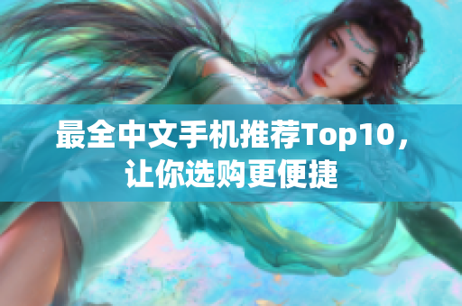最全中文手机推荐Top10，让你选购更便捷