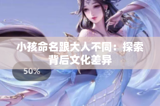 小孩命名跟大人不同：探索背后文化差异