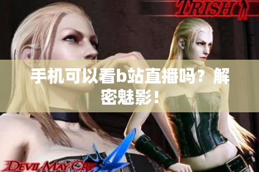 手机可以看b站直播吗？解密魅影！