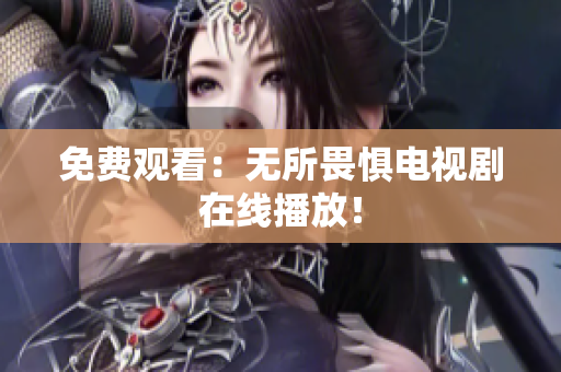 免费观看：无所畏惧电视剧在线播放！