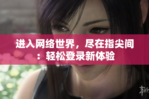 进入网络世界，尽在指尖间：轻松登录新体验